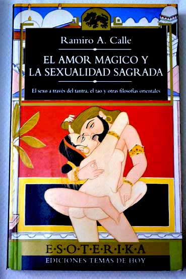 El amor mgico y la sexualidad sagrada el sexo a travs del tantra el tao y otras filosofas orientales / Ramiro Calle