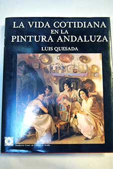 La vida cotidiana en la pintura andaluza / Luis Quesada