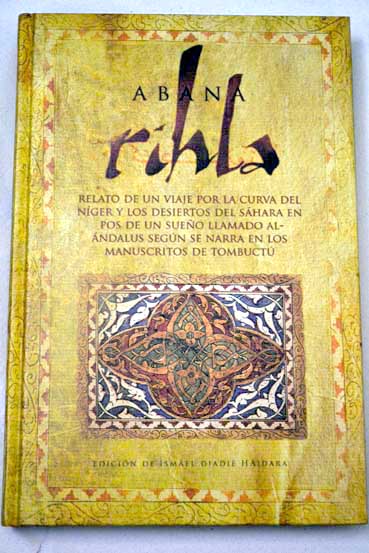 Rihla relato de un viaje por la curva del Nger y los desiertos del Shara en pos de un sueo llamado Al ndalus segn se narra en los manuscritos de Tombuct / Abdallah Muhammad Abana