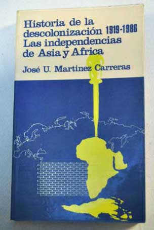 Historia de la descolonizacin 1919 1986 Las independencias de Asia y Africa / Jos Urbano Martnez Carreras