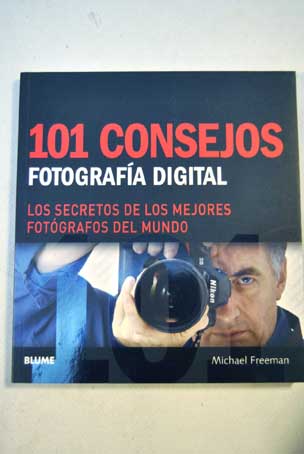 101 consejos fotografia digital Los secretos de los mejores fotografos del mundo / Michael Freeman