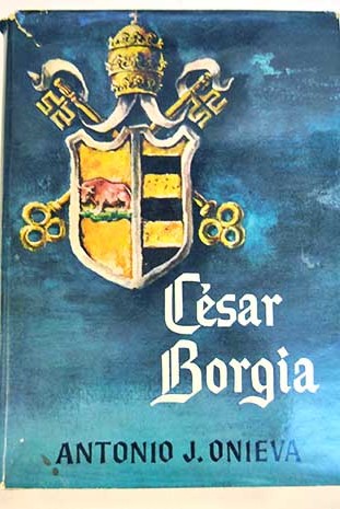 Csar Borgia su vida su muerte y sus restos Estudio biogrfico y crtico / Antonio J Onieva