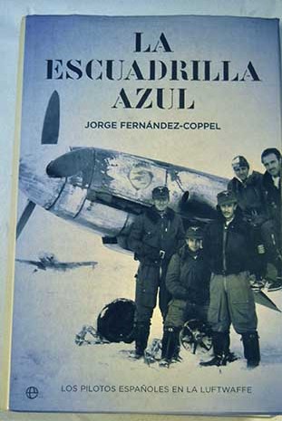 La escuadrilla azul los pilotos espaoles en la Luftwaffe / Jorge Fernndez Coppel