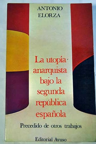 La utopa anarquista bajo la segunda repblica Precedido de otros trabajos / Antonio Elorza