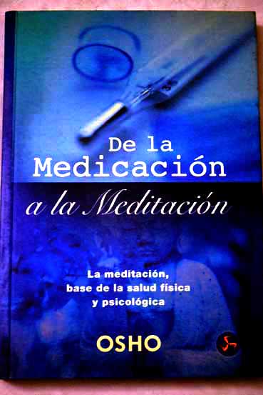 De la medicacin a la meditacin la meditacin base de la salud fsica y psicolgica / Osho
