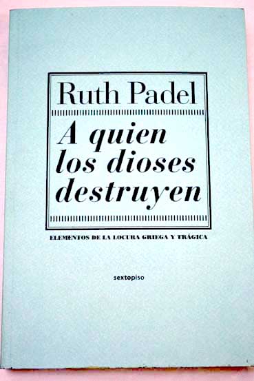 A quien los dioses destruyen elementos de la locura griega y clásica / Ruth Padel