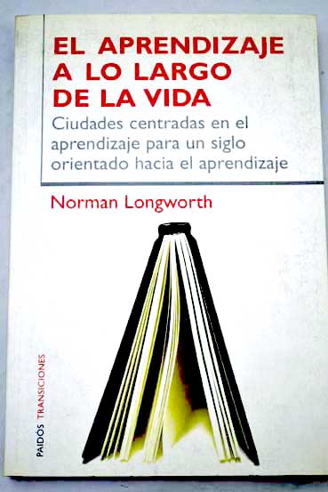 El aprendizaje a lo largo de la vida ciudades centradas en el aprendizaje para un siglo orientado hacia el aprendizaje / Norman Longworth