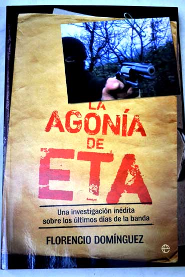 La agona de ETA una investigacin indita sobre los ltimos das de la banda / Florencio Domnguez Iribarren