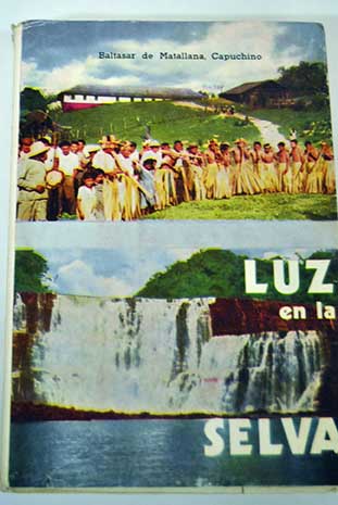 Luz en la selva viajes y excursiones de un misionero por las selvas tropicales de Guayana Venezuela / Baltasar de Matallana