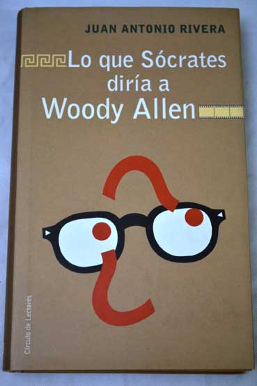 Lo que Scrates dira a Woody Allen cine y filosofa / Juan Antonio Rivera