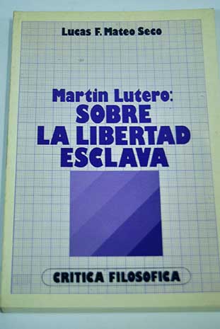 Martn Lutero sobre la libertad esclava / Lucas Francisco Mateo Seco