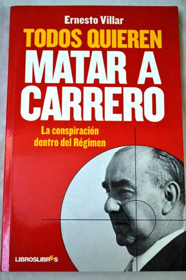 Todos quieren matar a Carrero la conspiracin dentro del rgimen / Ernesto Villar