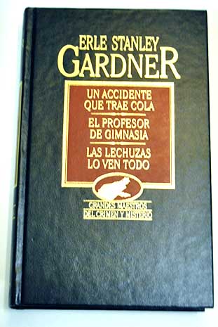 Un accidente que trae cola El profesor de gimnasia Las lechuzas lo ven todo / Erle Stanley Gardner