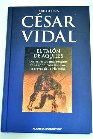 El taln de Aquiles los aspectos ms oscuros de la condicin humana a travs de la historia / Csar Vidal