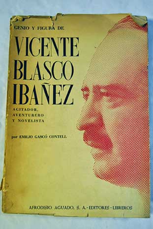 Genio y figura de Blasco Ibez agitador aventurero y novelista / Emilio Gasc Contell
