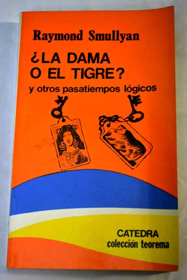 La dama o el tigre y otros pasatiempos lgicos incluyendo una novela matemtica que presenta el gran descubrimiento de Gdel / Raymond M Smullyan
