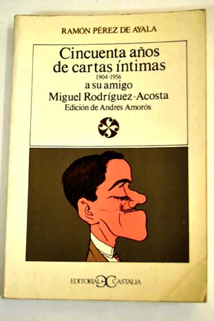 Cincuenta aos de cartas ntimas 1904 1956 a su amigo Miguel Rodrguez Acosta / Ramn Prez de Ayala