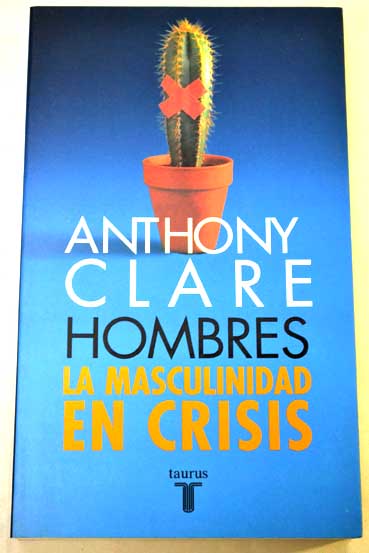 Hombres la masculinidad en crisis / Anthony Clare