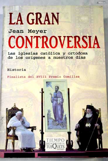La gran controversia las iglesias catlica y ortodoxa de los orgenes a nuestros das / Jean Meyer