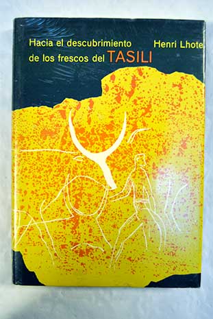 Hacia el descubrimiento de los frescos del Tasili la pintura prehistrica del Shara / Henri Lhote