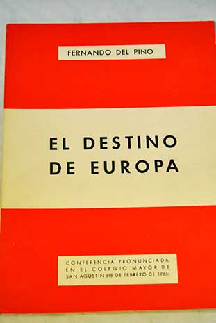 El destino de Europa conferencia pronunciada en el Colegio Mayor de San Agustn 18 de febrero de 1965 / Fernando del Pino
