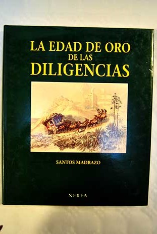 La edad de oro de las diligencias Madrid y el tráfico de viajeros en España antes del ferrocarril / Santos Madrazo