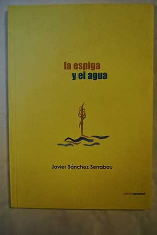 La espiga y el agua Poemas / Javier Sánchez Serrabou