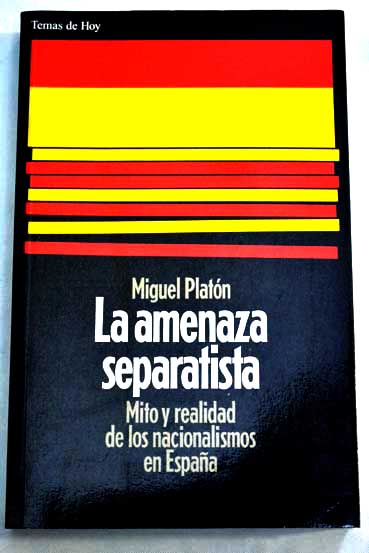 La amenaza separatista mito y realidad de los nacionalismos en Espaa / Miguel Platn