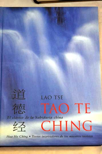 Tao te ching el libro clsico de la sabidura china segunda parte Hua Hu Ching apndice textos inspiradores de los maestros taostas / Lao Tse