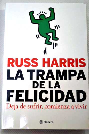 La trampa de la felicidad deja de luchar comienza a vivir / Russ Harris