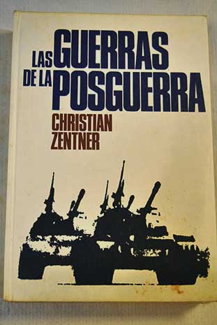 Las guerras de las posguerra conflictos militares desde 1945 hasta nuestro das / Christian Zentner