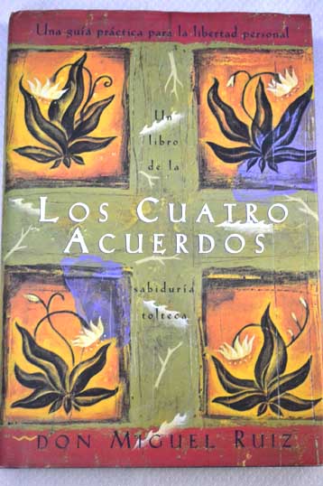 Los cuatro acuerdos una gua prctica para la libertad personal un libro de sabidura tolteca / Miguel Ruiz