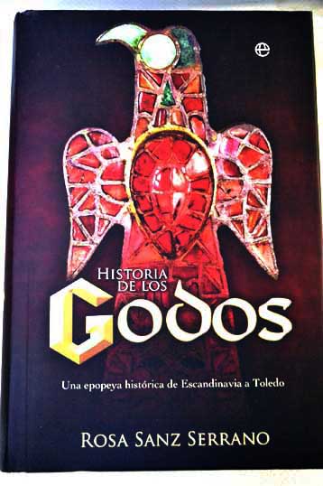 Historia de los godos una epopeya histórica de Escandinavia a Toledo / Rosa Sanz Serrano