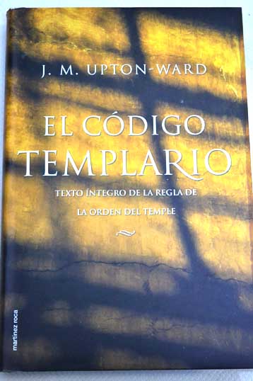 El cdigo templario texto ntegro de la regla de la Orden del Temple / J M Upton Ward