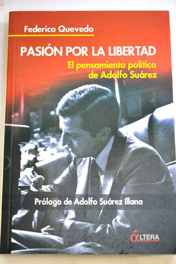 Pasin por la libertad el pensamiento poltico de Adolfo Surez / Federico Quevedo