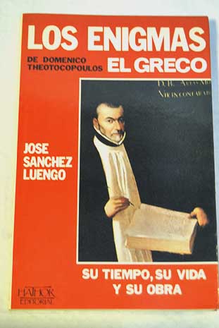 Los enigmas de Domnico Theotocopoulos El Greco su tiempo su vida su obra / Jos Snchez Luengo