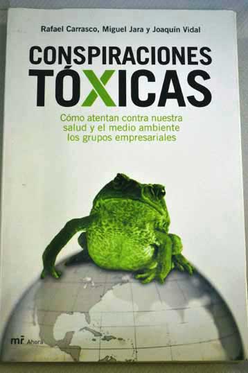 Conspiraciones txicas cmo atentan contra nuestra salud y el medio ambiente los grupos empresariales / Rafael Carrasco