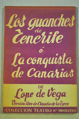 Los guanches de Tenerife  La conquista de Canarias comedia en tres actos divididos en doce cuadros / Lope de Vega