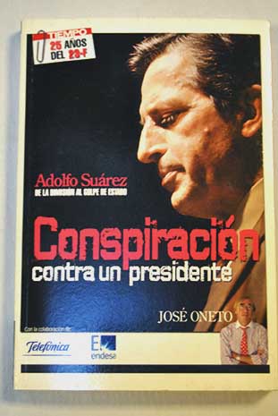 Conspiracin contra un presidente Adolfo Surez de la dimisin al golpe de Estado / Jos Oneto