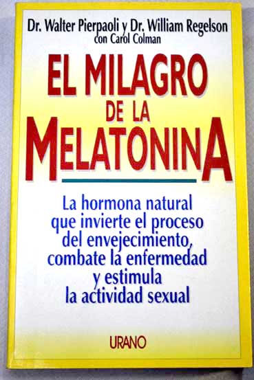 El milagro de la melatonina la hormona natural que invierte el proceso de envejecimiento combate la enfermedad y prolonga la vida sexual / Walter Pierpaoli