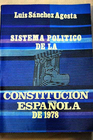 Sistema poltico de la Constitucin espaola de 1978 ensayo de un sistema diez lecciones sobre la Constitucin de 1978 / Luis Snchez Agesta