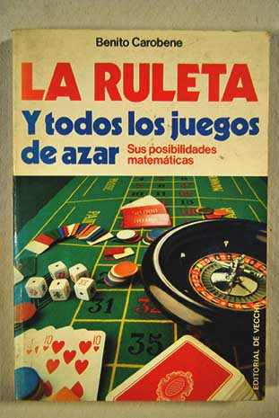 La ruleta y todos los juegos de azar sus posibilidades matemáticas / Benito Carobene