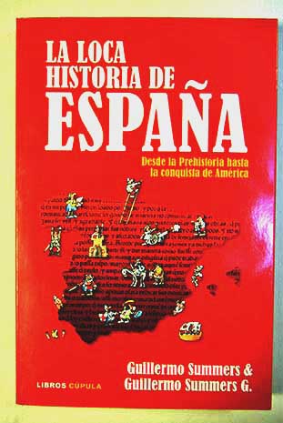 La loca historia de Espaa desde la Prehistoria hasta la conquista de Amrica / Guillermo Summers