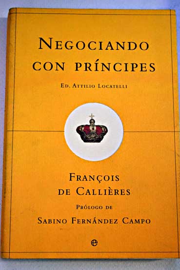 Negociando con prncipes reglas de la diplomacia y arte de la negociacin / Franois de Callires