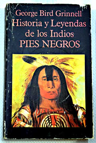 Historia y leyendas de los indios pies negros / George Bird Grinnell