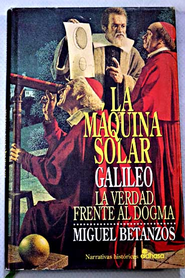 La mquina solar Galileo la verdad frente al dogma / Miguel Betanzos