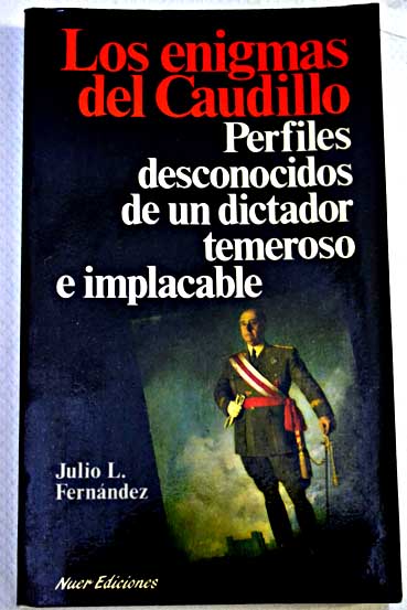 Los enigmas del Caudillo perfiles desconocidos de un dictador temeroso e implacable / Julio L Fernndez