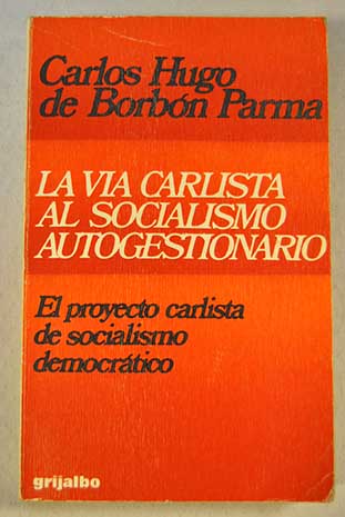 La via carlista al socialismo autogestionario el proyecto carlista de socialismo democrtico / Carlos Hugo de Borbn Parma