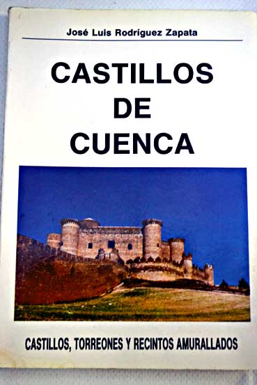 Castillos de Cuenca castillos torreones y recintos amurallados / Jos Luis Rodrguez Zapata