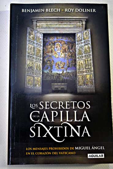 Los secretos de la Capilla Sixtina los mensajes prohibidos de Miguel Ángel en el corazón del Vaticano / Benjamin Blech